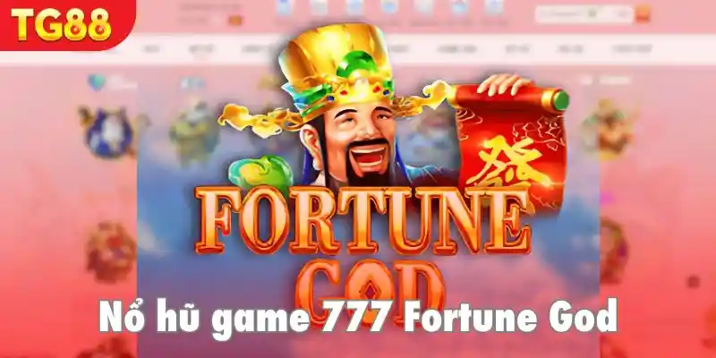 Tận hưởng màn nổ hũ mãn nhãn tại 777 Fortune God