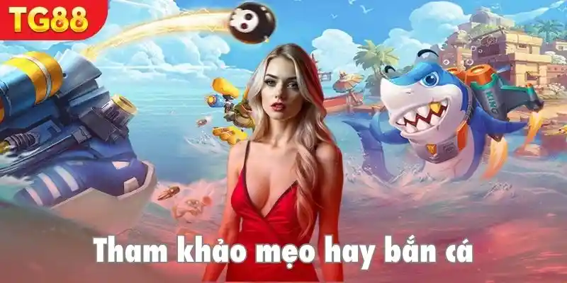 Tham khảo mẹo bắn cá đổi phần thưởng hay tại đây